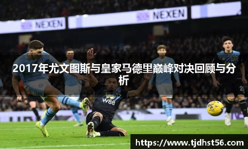 2017年尤文图斯与皇家马德里巅峰对决回顾与分析