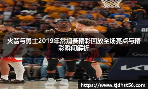 火箭与勇士2019年常规赛精彩回放全场亮点与精彩瞬间解析